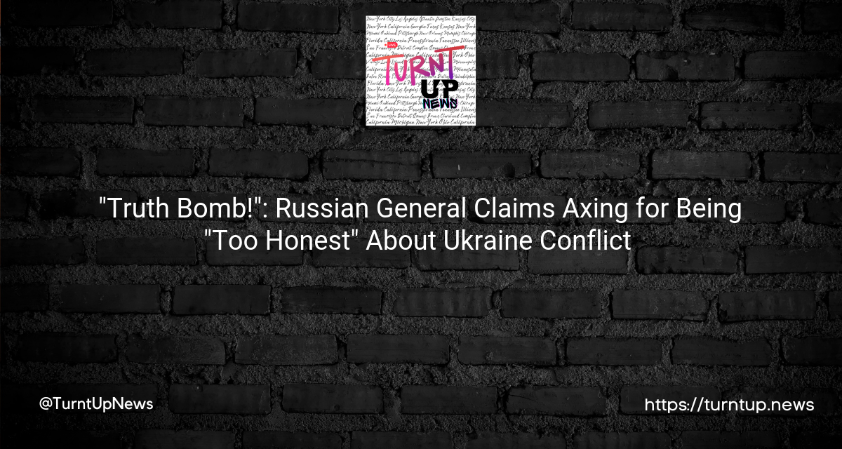 🗣️💂‍♂️ “Truth Bomb!”: Russian General Claims Axing for Being “Too Honest” About Ukraine Conflict 🧨🔥