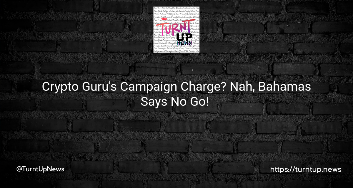 😲Crypto Guru’s Campaign Charge? Nah, Bahamas Says No Go! 🏝️