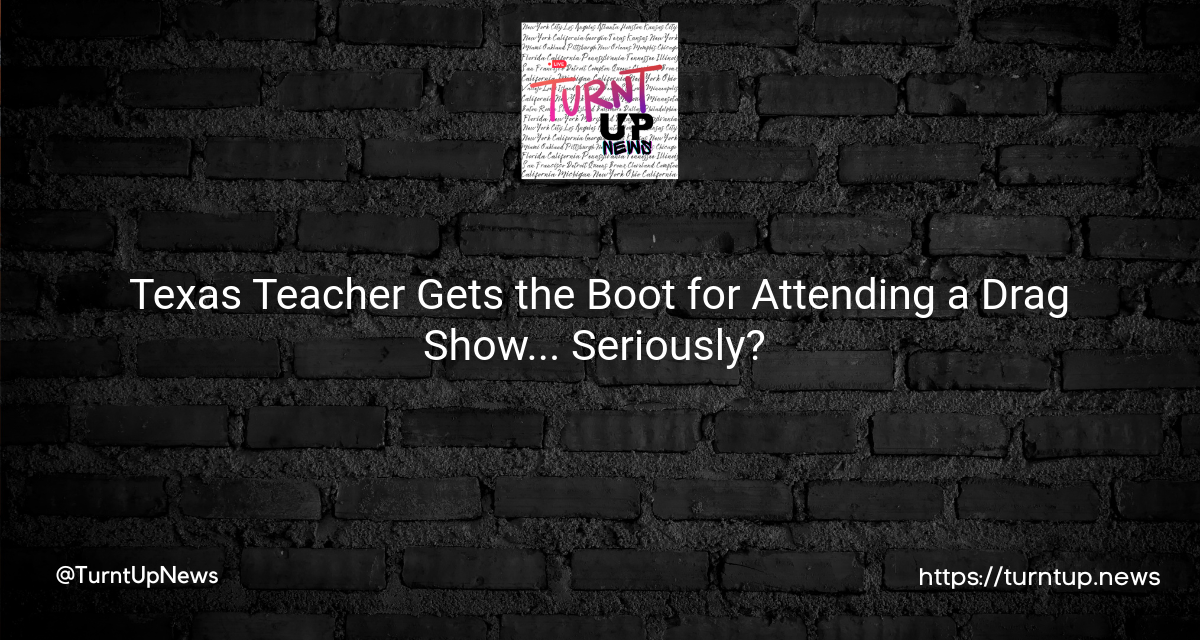 Texas Teacher Gets the Boot for Attending a Drag Show… Seriously? 🤔👠