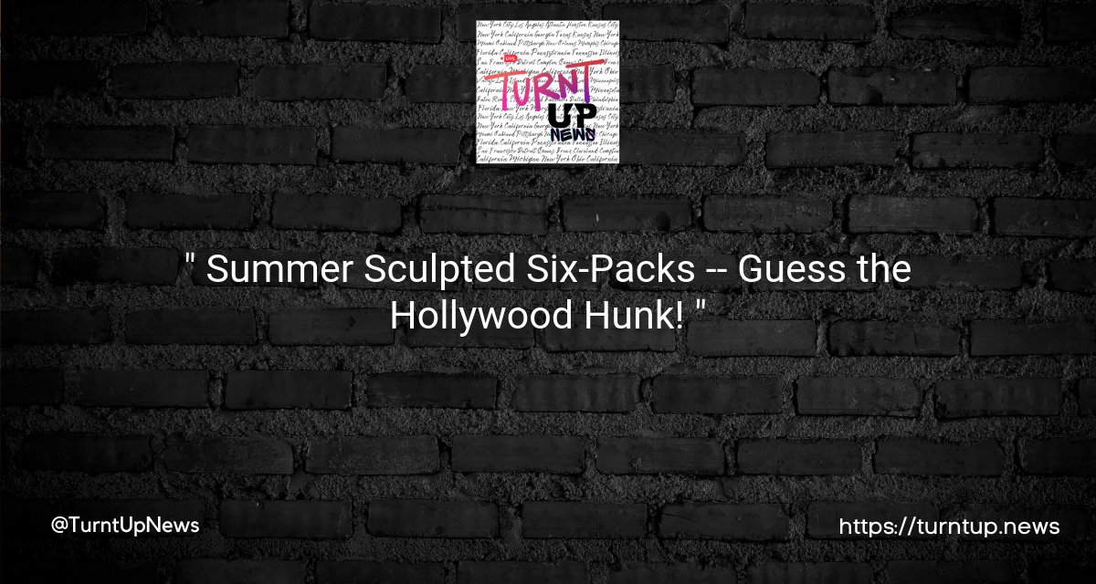 “🌞 Summer Sculpted Six-Packs — Guess the Hollywood Hunk! 💪🎬”