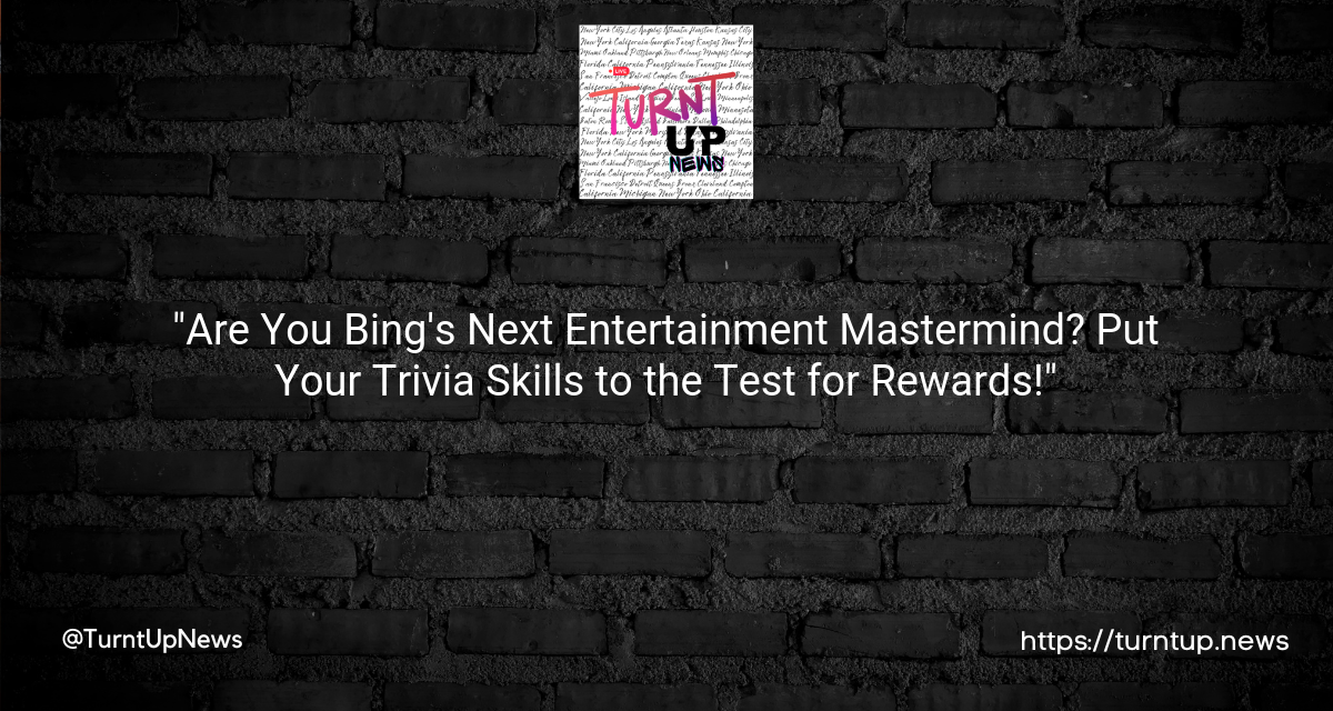 “💡💻Are You Bing’s Next Entertainment Mastermind? Put Your Trivia Skills to the Test for Rewards!💰🎬”