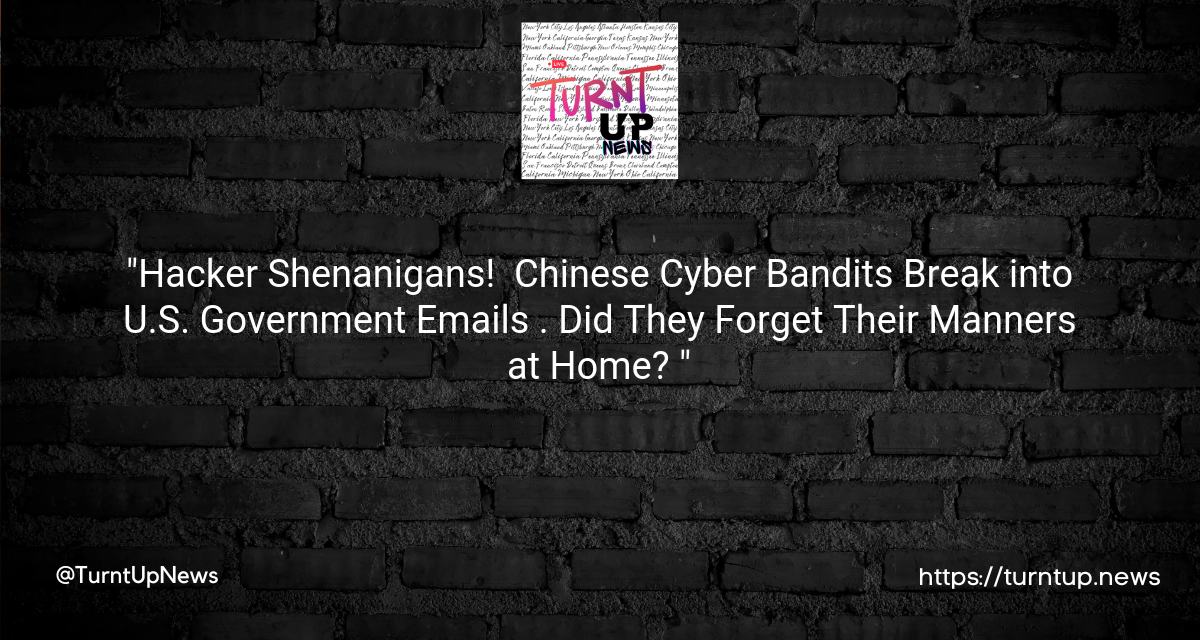 “Hacker Shenanigans! 😲 Chinese Cyber Bandits Break into U.S. Government Emails 📧. Did They Forget Their Manners at Home? 🏠”