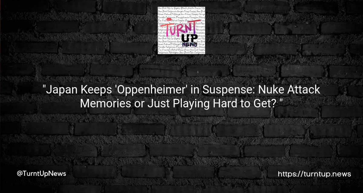 “Japan Keeps ‘Oppenheimer’ in Suspense: Nuke Attack Memories or Just Playing Hard to Get? 🎥💥”