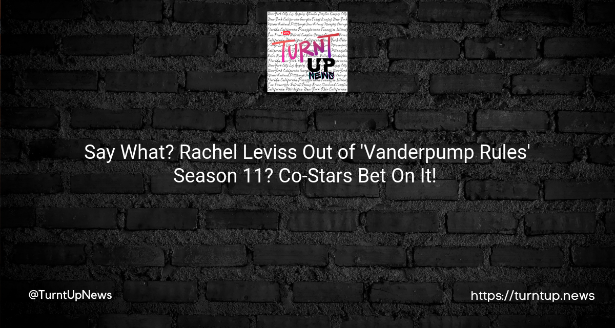 ✨ Say What? Rachel Leviss Out of ‘Vanderpump Rules’ Season 11? Co-Stars Bet On It! ✨