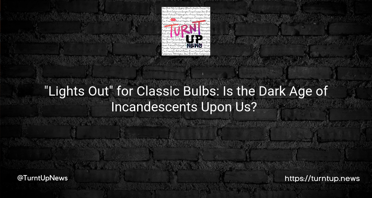 💡 “Lights Out” for Classic Bulbs: Is the Dark Age of Incandescents Upon Us? 💡