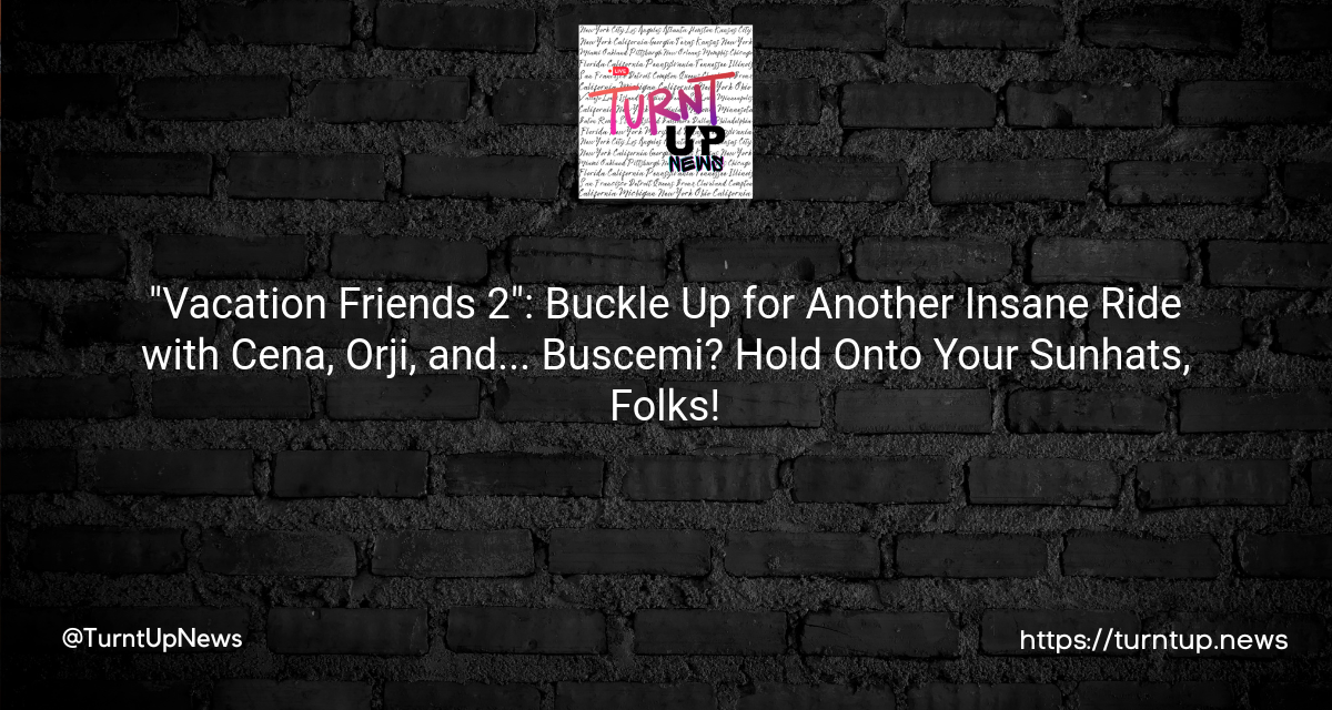 🏖️ “Vacation Friends 2”: Buckle Up for Another Insane Ride with Cena, Orji, and… Buscemi? Hold Onto Your Sunhats, Folks! 🌴