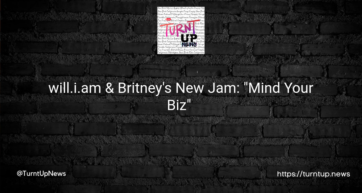 🎵 will.i.am & Britney’s New Jam: “Mind Your Biz” 🕺💡