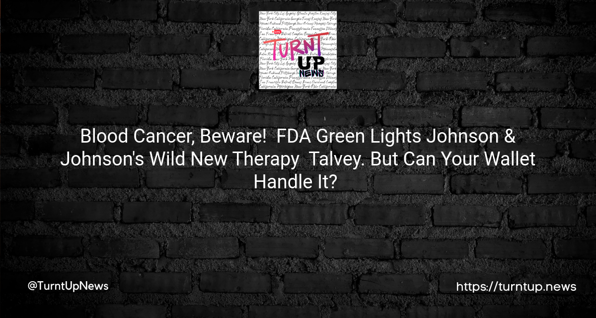 Blood Cancer, Beware! 😮 FDA Green Lights Johnson & Johnson’s Wild New Therapy – Talvey. But Can Your Wallet Handle It? 💸