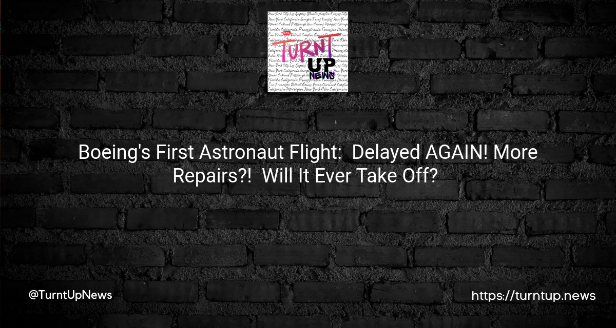 Boeing’s First Astronaut Flight: 🚀 Delayed AGAIN! More Repairs?! 😲 Will It Ever Take Off? 🛠️