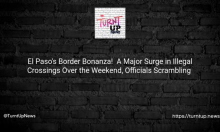 El Paso’s Border Bonanza! 🚧 A ‘Major Surge in Illegal Crossings’ Over the Weekend, Officials Scrambling 🏃💨